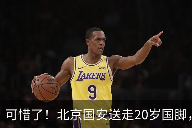 可惜了！北京国安送走20岁国脚，本赛季0出场，曾被当作主力培养