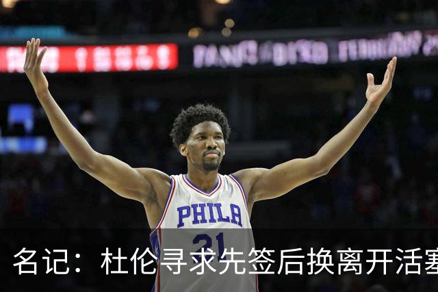 名记：杜伦寻求先签后换离开活塞 已安排明日与湖人进行会谈
