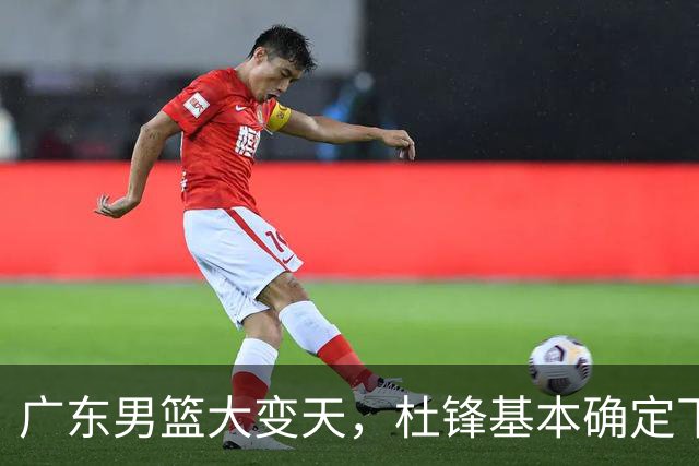 广东男篮大变天，杜锋基本确定下课，六大问题明显，球迷直呼“天亮了”！