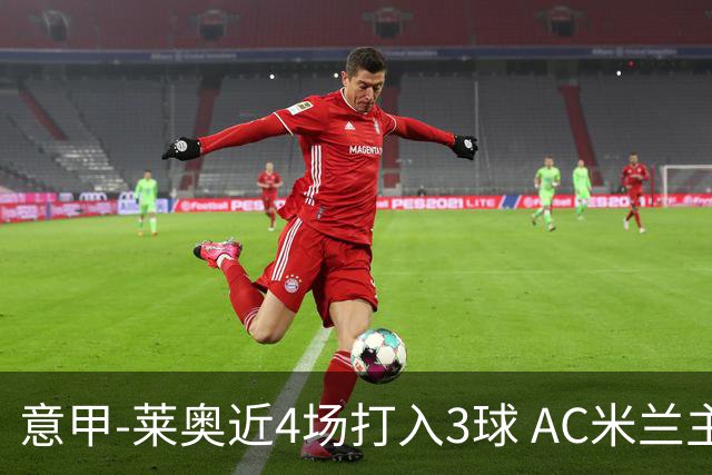 意甲-莱奥近4场打入3球 AC米兰主场1-1遭连平