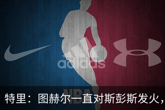 特里：图赫尔一直对斯彭斯发火，没招阿诺德就是为了能对新人摆谱