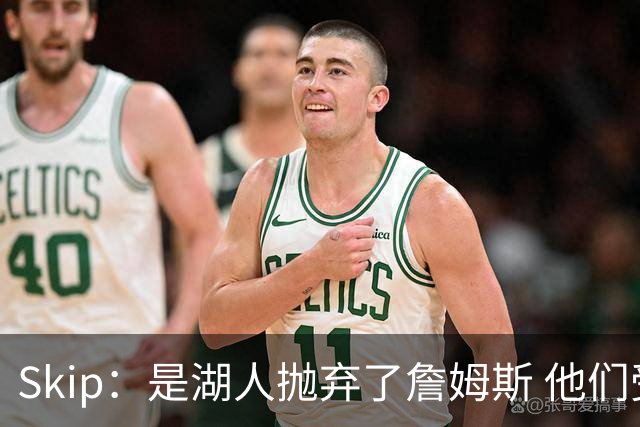 Skip：是湖人抛弃了詹姆斯 他们受够了他在洛杉矶的失败